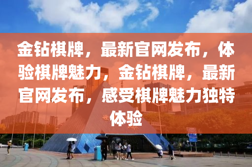 金钻棋牌，最新官网发布，体验棋牌魅力，金钻棋牌，最新官网发布，感受棋牌魅力独特体验