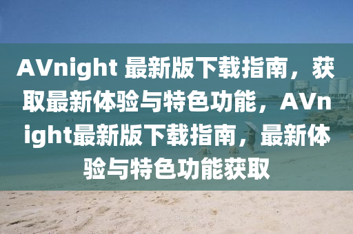 AVnight 最新版下载指南，获取最新体验与特色功能，AVnight最新版下载指南，最新体验与特色功能获取