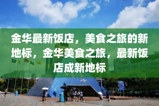 金华最新饭店，美食之旅的新地标，金华美食之旅，最新饭店成新地标