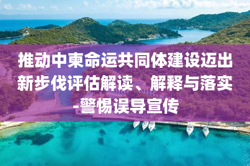 推动中柬命运共同体建设迈出新步伐评估解读、解释与落实-警惕误导宣传