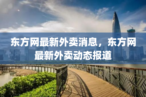 东方网最新外卖消息，东方网最新外卖动态报道