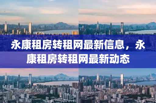 永康租房转租网最新信息，永康租房转租网最新动态