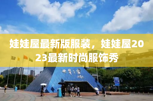 娃娃屋最新版服装，娃娃屋2023最新时尚服饰秀
