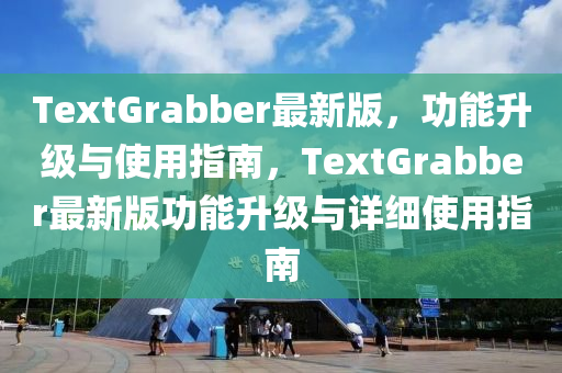 TextGrabber最新版，功能升级与使用指南，TextGrabber最新版功能升级与详细使用指南