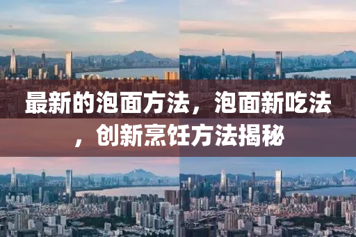 最新的泡面方法，泡面新吃法，创新烹饪方法揭秘