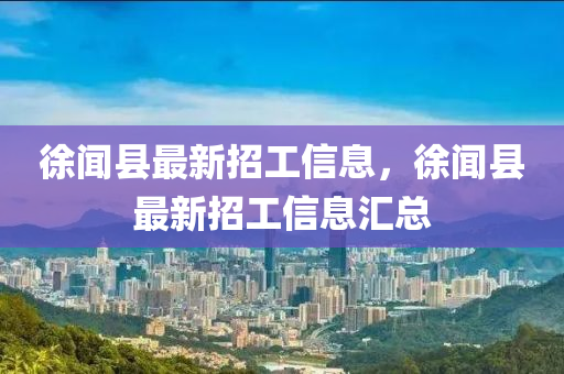 徐闻县最新招工信息，徐闻县最新招工信息汇总