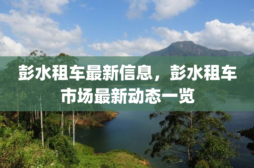 彭水租车最新信息，彭水租车市场最新动态一览