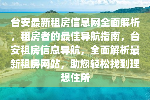 台安最新租房信息网全面解析，租房者的最佳导航指南，台安租房信息导航，全面解析最新租房网站，助您轻松找到理想住所