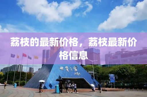 荔枝的最新价格，荔枝最新价格信息