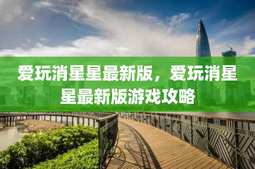 爱玩消星星最新版，爱玩消星星最新版游戏攻略