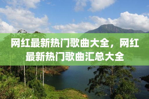 网红最新热门歌曲大全，网红最新热门歌曲汇总大全