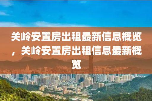 关岭安置房出租最新信息概览，关岭安置房出租信息最新概览
