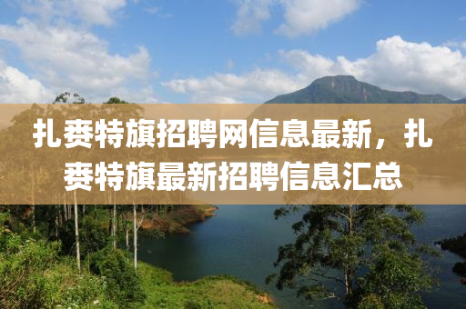 扎赉特旗招聘网信息最新，扎赉特旗最新招聘信息汇总