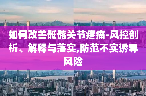 如何改善骶髂关节疼痛-风控剖析、解释与落实,防范不实诱导风险