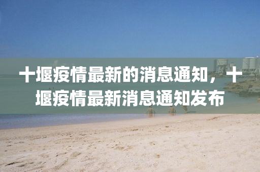 十堰疫情最新的消息通知，十堰疫情最新消息通知发布