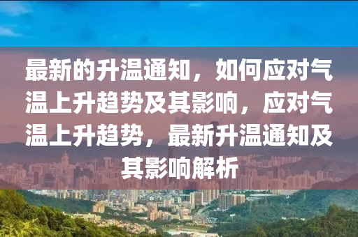 最新的升温通知，如何应对气温上升趋势及其影响，应对气温上升趋势，最新升温通知及其影响解析