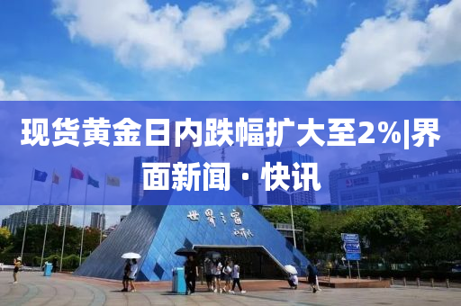 现货黄金日内跌幅扩大至2%|界面新闻 · 快讯