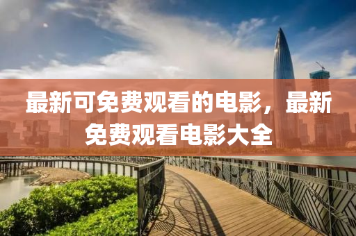 最新可免费观看的电影，最新免费观看电影大全