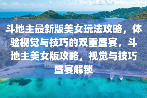 斗地主最新版美女玩法攻略，体验视觉与技巧的双重盛宴，斗地主美女版攻略，视觉与技巧盛宴解锁