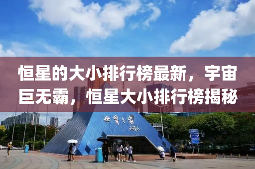 恒星的大小排行榜最新，宇宙巨无霸，恒星大小排行榜揭秘