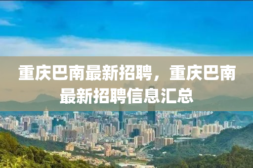 重庆巴南最新招聘，重庆巴南最新招聘信息汇总