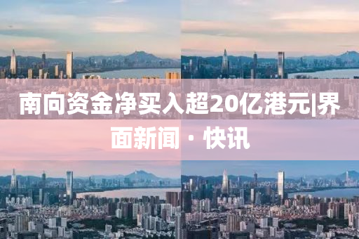 南向资金净买入超20亿港元|界面新闻 · 快讯