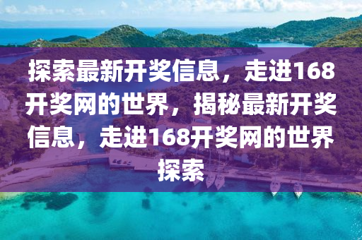 探索最新开奖信息，走进168开奖网的世界，揭秘最新开奖信息，走进168开奖网的世界探索
