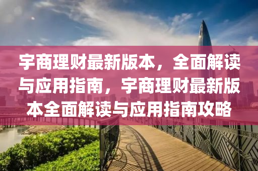宇商理财最新版本，全面解读与应用指南，宇商理财最新版本全面解读与应用指南攻略