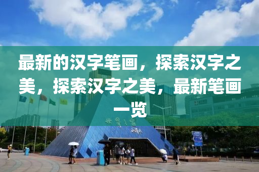 最新的汉字笔画，探索汉字之美，探索汉字之美，最新笔画一览