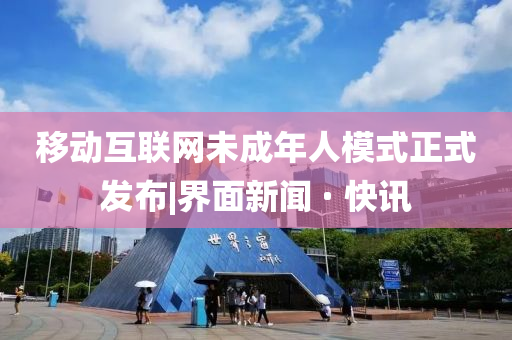 移动互联网未成年人模式正式发布|界面新闻 · 快讯