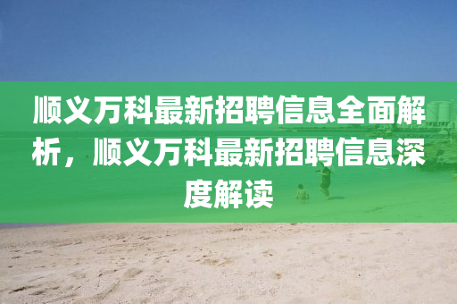 顺义万科最新招聘信息全面解析，顺义万科最新招聘信息深度解读