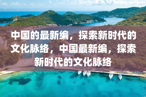 中国的最新编，探索新时代的文化脉络，中国最新编，探索新时代的文化脉络