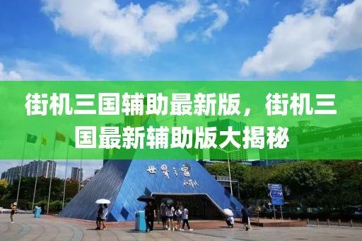 街机三国辅助最新版，街机三国最新辅助版大揭秘