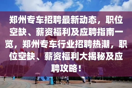 郑州专车招聘最新动态，职位空缺、薪资福利及应聘指南一览，郑州专车行业招聘热潮，职位空缺、薪资福利大揭秘及应聘攻略！