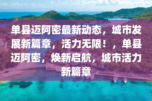 单县迈阿密最新动态，城市发展新篇章，活力无限！，单县迈阿密，焕新启航，城市活力新篇章