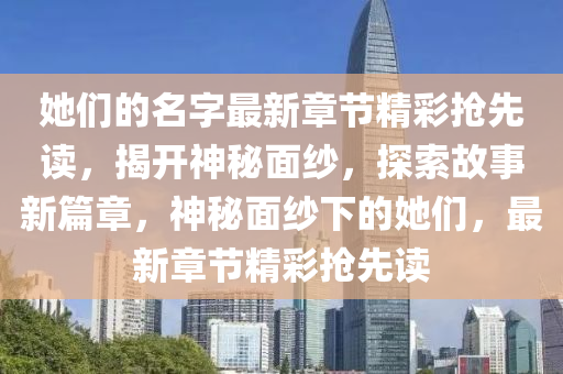她们的名字最新章节精彩抢先读，揭开神秘面纱，探索故事新篇章，神秘面纱下的她们，最新章节精彩抢先读