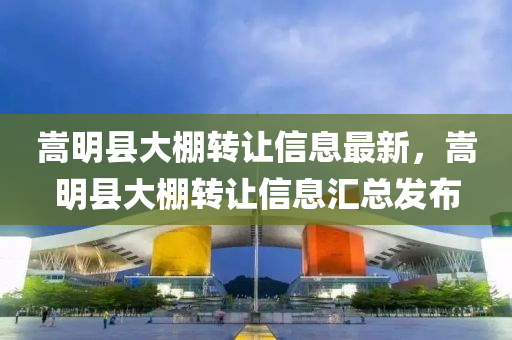 嵩明县大棚转让信息最新，嵩明县大棚转让信息汇总发布