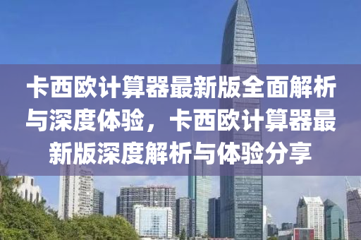 卡西欧计算器最新版全面解析与深度体验，卡西欧计算器最新版深度解析与体验分享