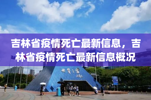 吉林省疫情死亡最新信息，吉林省疫情死亡最新信息概况