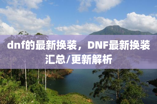 dnf的最新换装，DNF最新换装汇总/更新解析