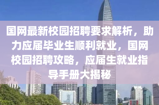 国网最新校园招聘要求解析，助力应届毕业生顺利就业，国网校园招聘攻略，应届生就业指导手册大揭秘