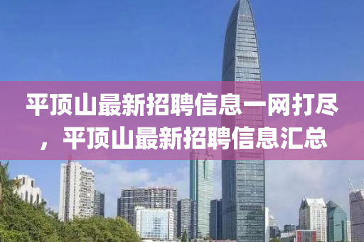 平顶山最新招聘信息一网打尽，平顶山最新招聘信息汇总