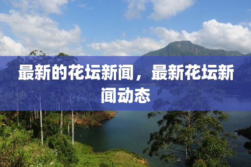 最新的花坛新闻，最新花坛新闻动态