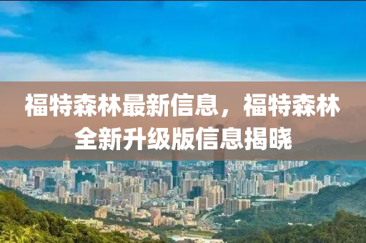 福特森林最新信息，福特森林全新升级版信息揭晓
