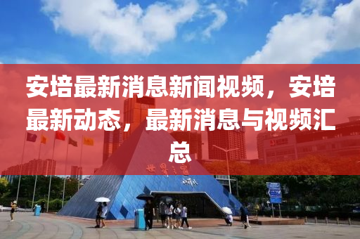 安培最新消息新闻视频，安培最新动态，最新消息与视频汇总