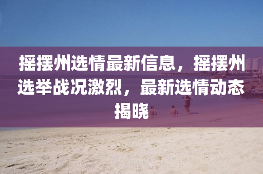 摇摆州选情最新信息，摇摆州选举战况激烈，最新选情动态揭晓