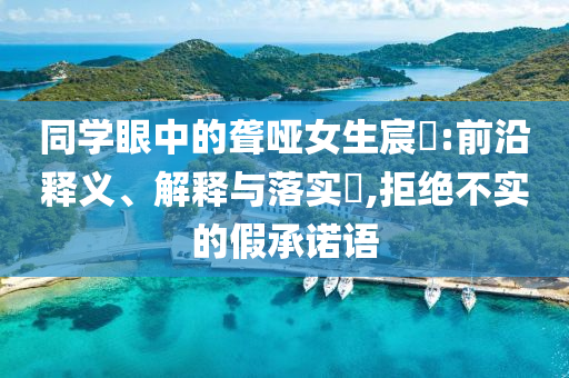 同学眼中的聋哑女生宸玥:前沿释义、解释与落实?,拒绝不实的假承诺语