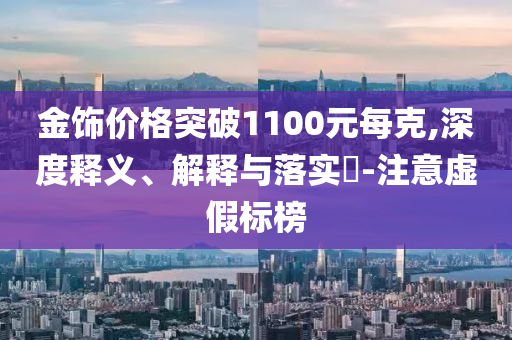 金饰价格突破1100元每克,深度释义、解释与落实?-注意虚假标榜