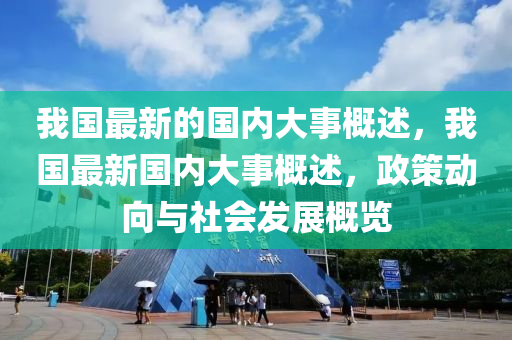 我国最新的国内大事概述，我国最新国内大事概述，政策动向与社会发展概览