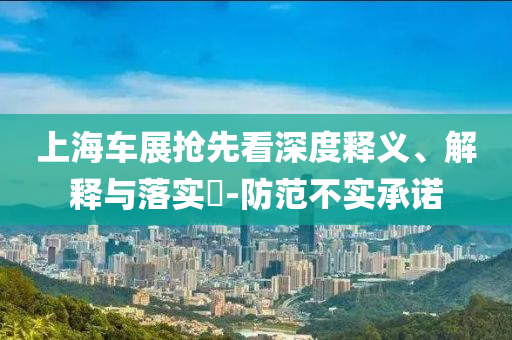上海车展抢先看深度释义、解释与落实?-防范不实承诺